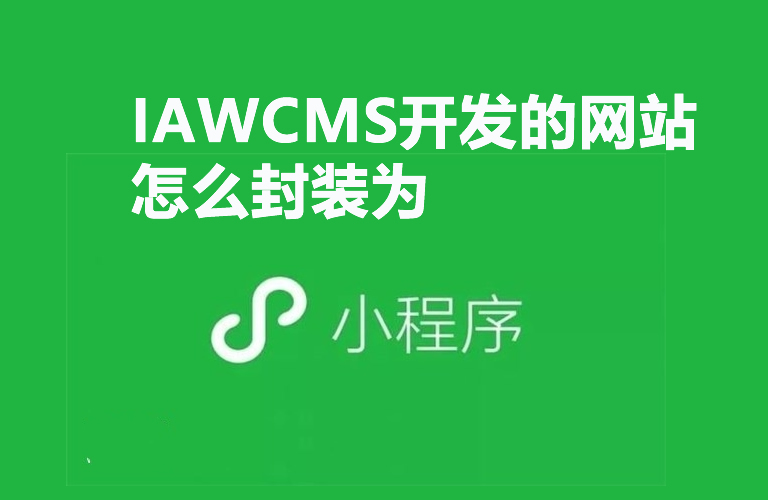 如何将 IAWCMS 开发的网站封装为微信小程序